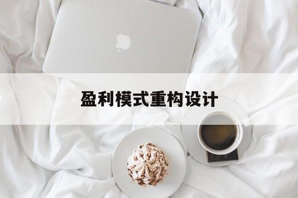 盈利模式重构设计(盈利模式重构设计方案)崇左市