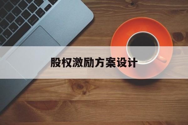 股权激励方案设计(股权激励方案设计原则)崇左市