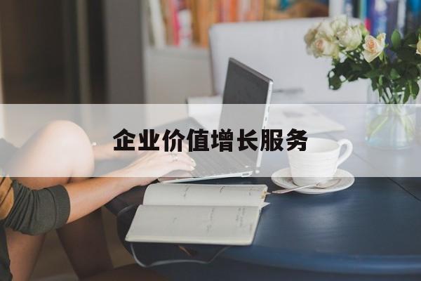 企业价值增长服务(企业价值三种计算公式)崇左市